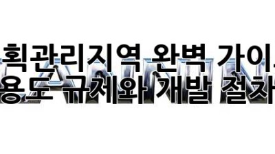 계획관리지역 완벽 가이드: 용도 규제와 개발 절차