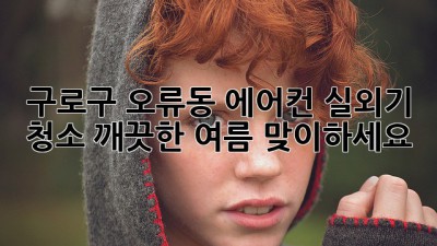 구로구 오류동 에어컨 실외기 청소, 깨끗한 여름 맞이하세요!