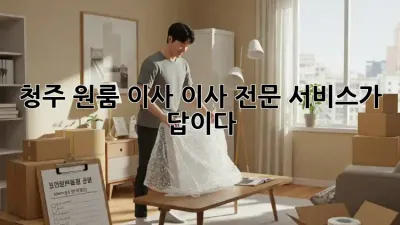 청주 원룸 이사, 이사 전문 서비스가 답이다!